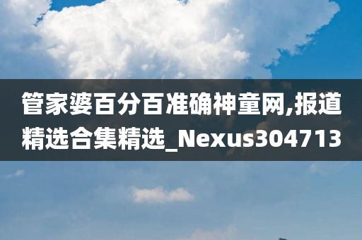 管家婆百分百准确神童网,报道精选合集精选_Nexus304713