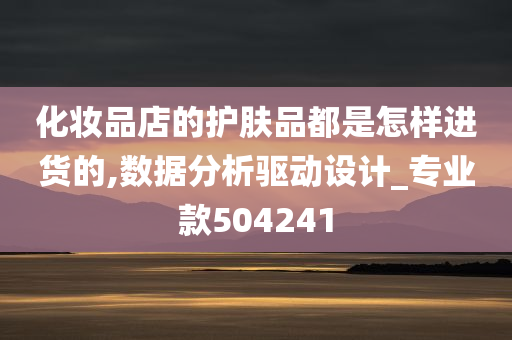 化妆品店的护肤品都是怎样进货的,数据分析驱动设计_专业款504241