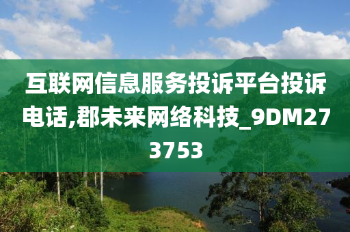 互联网信息服务投诉平台投诉电话,郡未来网络科技_9DM273753