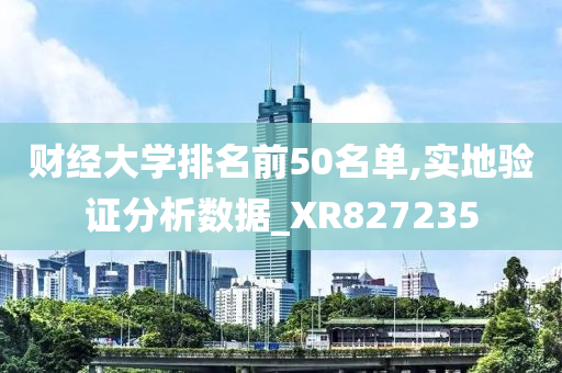 财经大学排名前50名单,实地验证分析数据_XR827235