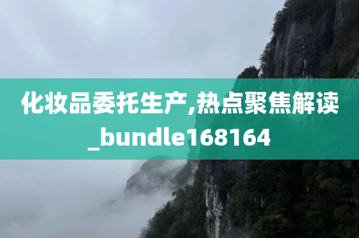 化妆品委托生产,热点聚焦解读_bundle168164