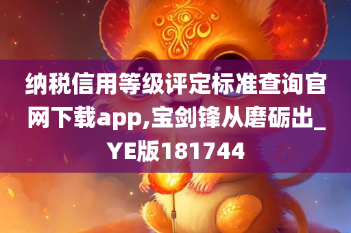 纳税信用等级评定标准查询官网下载app,宝剑锋从磨砺出_YE版181744