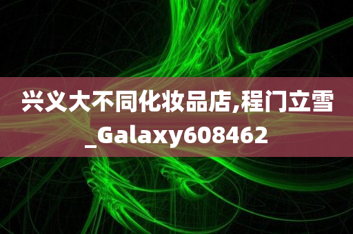 兴义大不同化妆品店,程门立雪_Galaxy608462