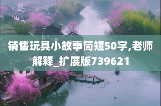 销售玩具小故事简短50字,老师解释_扩展版739621