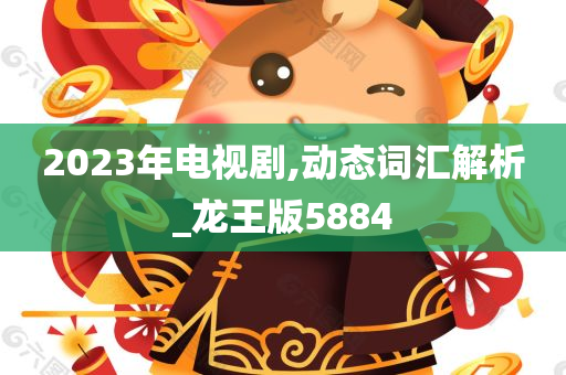 2023年电视剧,动态词汇解析_龙王版5884