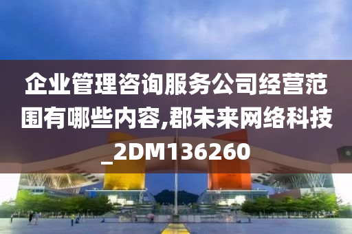 企业管理咨询服务公司经营范围有哪些内容,郡未来网络科技_2DM136260