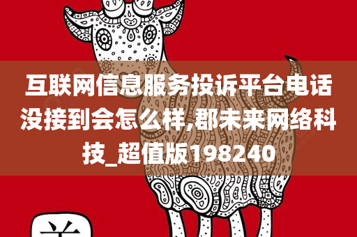 互联网信息服务投诉平台电话没接到会怎么样,郡未来网络科技_超值版198240