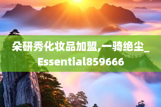 朵研秀化妆品加盟,一骑绝尘_Essential859666