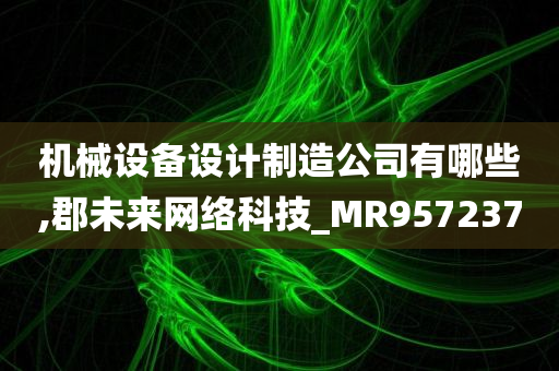 机械设备设计制造公司有哪些,郡未来网络科技_MR957237