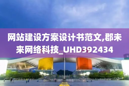 网站建设方案设计书范文,郡未来网络科技_UHD392434