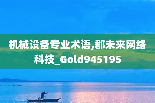 机械设备专业术语,郡未来网络科技_Gold945195