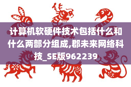 计算机软硬件技术包括什么和什么两部分组成,郡未来网络科技_SE版962239