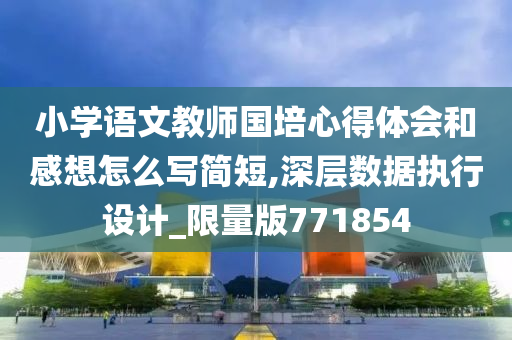 小学语文教师国培心得体会和感想怎么写简短,深层数据执行设计_限量版771854