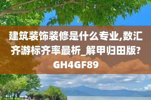 建筑装饰装修是什么专业,数汇齐游标齐率最析_解甲归田版?GH4GF89