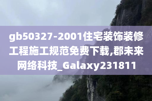 gb50327-2001住宅装饰装修工程施工规范免费下载,郡未来网络科技_Galaxy231811