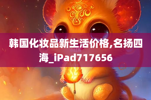 韩国化妆品新生活价格,名扬四海_iPad717656