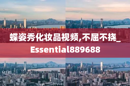 蝶姿秀化妆品视频,不屈不挠_Essential889688