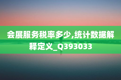 会展服务税率多少,统计数据解释定义_Q393033