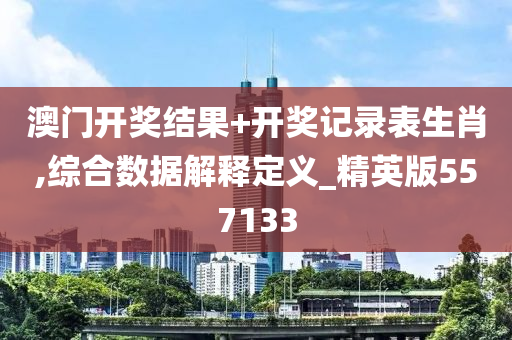 澳门开奖结果+开奖记录表生肖,综合数据解释定义_精英版557133