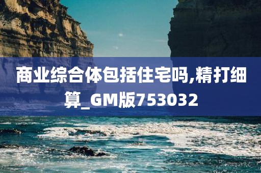 商业综合体包括住宅吗,精打细算_GM版753032