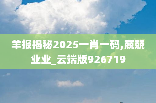 羊报揭秘2025一肖一码,兢兢业业_云端版926719