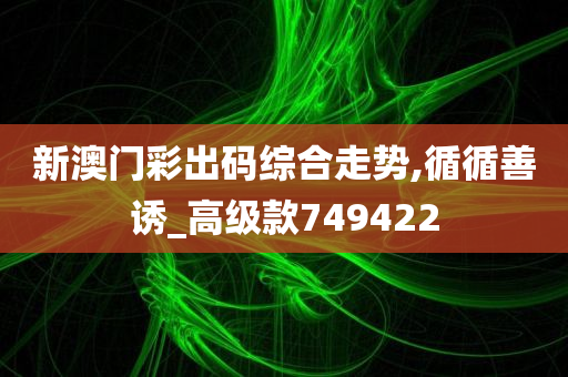 新澳门彩出码综合走势,循循善诱_高级款749422