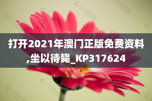 打开2021年澳门正版免费资料,坐以待毙_KP317624