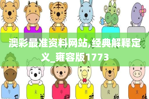 澳彩最准资料网站,经典解释定义_雍容版1773