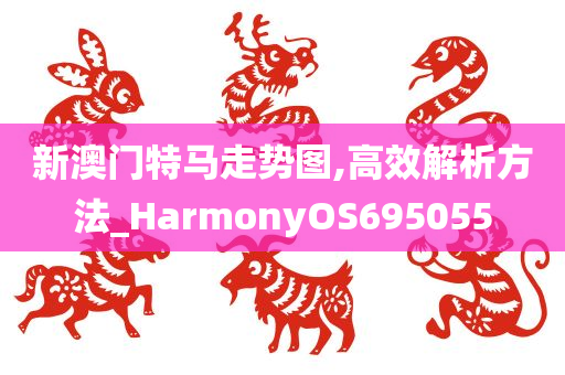 新澳门特马走势图,高效解析方法_HarmonyOS695055