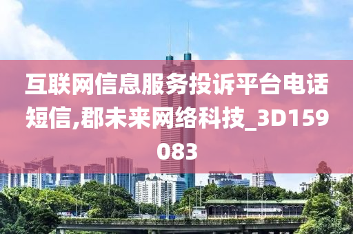 互联网信息服务投诉平台电话短信,郡未来网络科技_3D159083