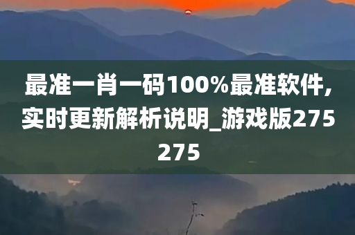 最准一肖一码100%最准软件,实时更新解析说明_游戏版275275