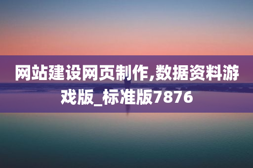 网站建设网页制作,数据资料游戏版_标准版7876