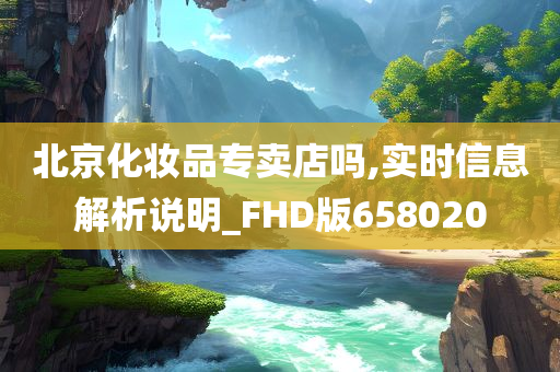 北京化妆品专卖店吗,实时信息解析说明_FHD版658020