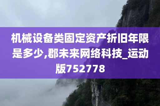 机械设备类固定资产折旧年限是多少,郡未来网络科技_运动版752778