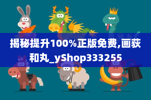 揭秘提升100%正版免费,画荻和丸_yShop333255