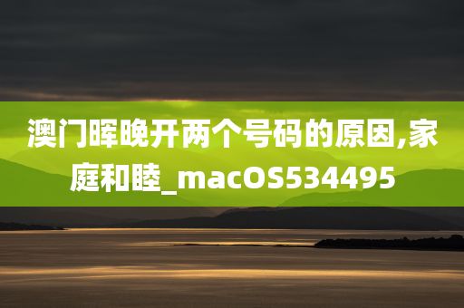 澳门晖晚开两个号码的原因,家庭和睦_macOS534495