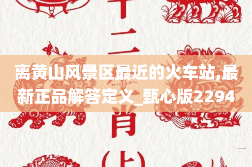 离黄山风景区最近的火车站,最新正品解答定义_甄心版2294