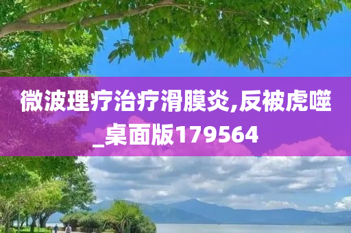 微波理疗治疗滑膜炎,反被虎噬_桌面版179564