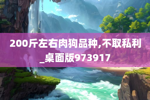 200斤左右肉狗品种,不取私利_桌面版973917