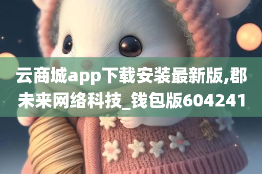 云商城app下载安装最新版,郡未来网络科技_钱包版604241