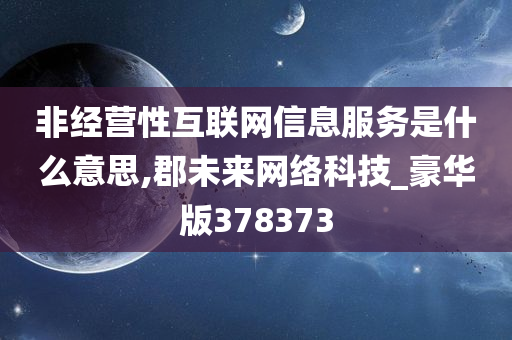 非经营性互联网信息服务是什么意思,郡未来网络科技_豪华版378373