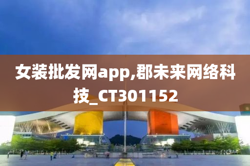 女装批发网app,郡未来网络科技_CT301152