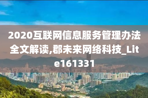 2020互联网信息服务管理办法全文解读,郡未来网络科技_Lite161331