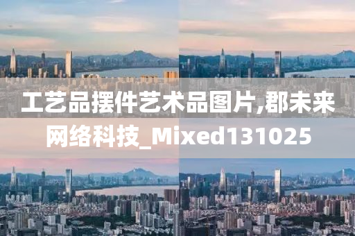 工艺品摆件艺术品图片,郡未来网络科技_Mixed131025