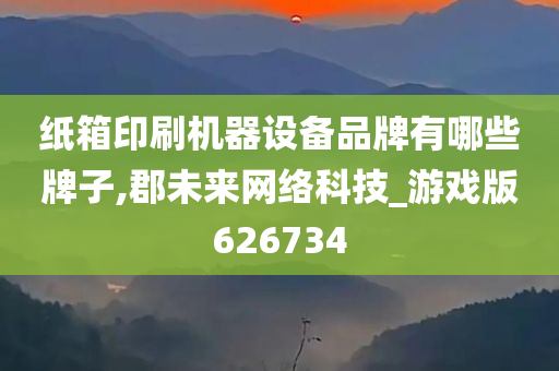 纸箱印刷机器设备品牌有哪些牌子,郡未来网络科技_游戏版626734