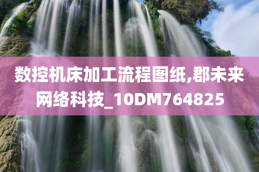 数控机床加工流程图纸,郡未来网络科技_10DM764825