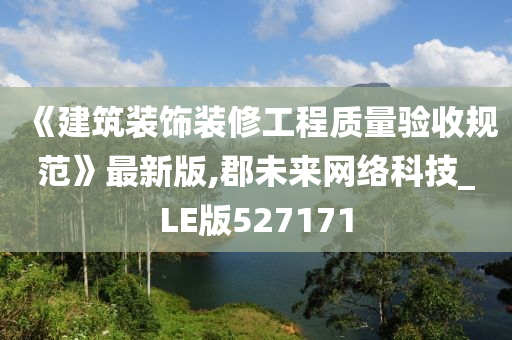 《建筑装饰装修工程质量验收规范》最新版,郡未来网络科技_LE版527171