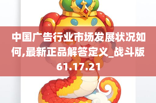 中国广告行业市场发展状况如何,最新正品解答定义_战斗版61.17.21