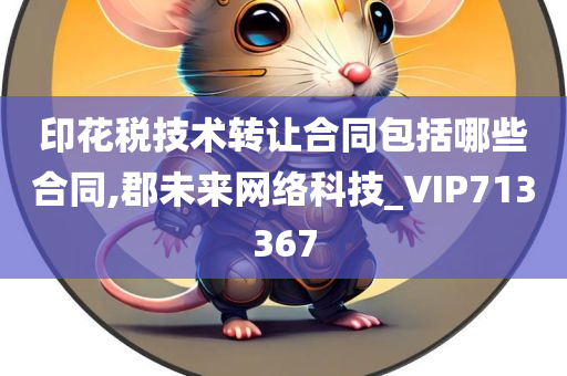 印花税技术转让合同包括哪些合同,郡未来网络科技_VIP713367