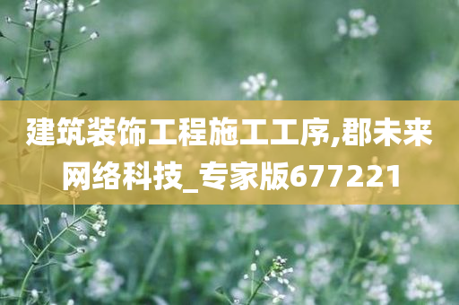 建筑装饰工程施工工序,郡未来网络科技_专家版677221